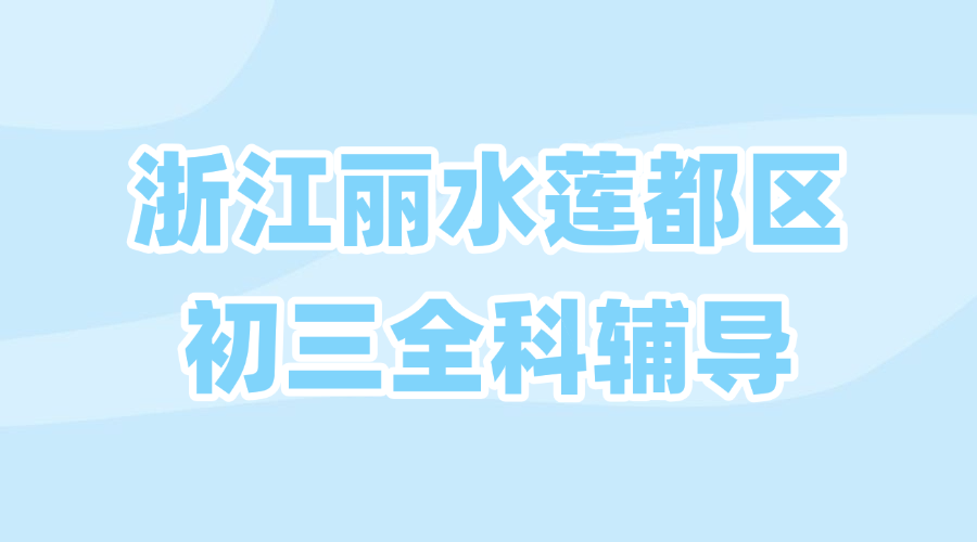25年浙江丽水莲都区初三中考辅导/强化练习/周末辅导课程推荐哪家机构