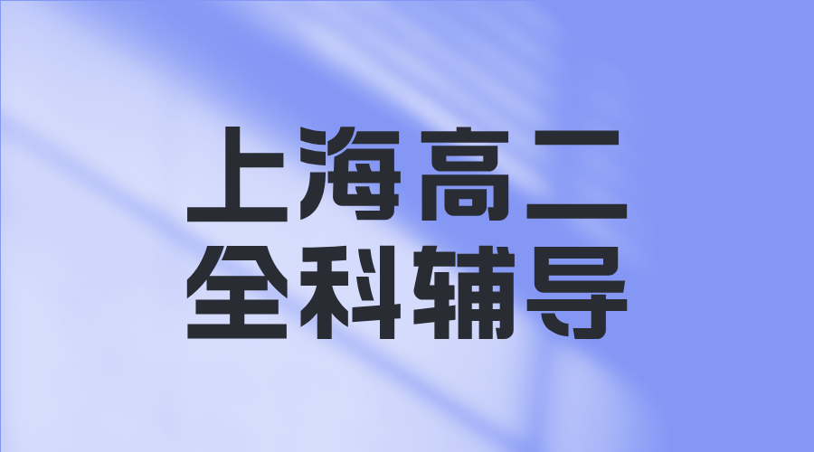 25年上海浦东新区高二课后辅导/学科辅导哪家辅导机构效果好？