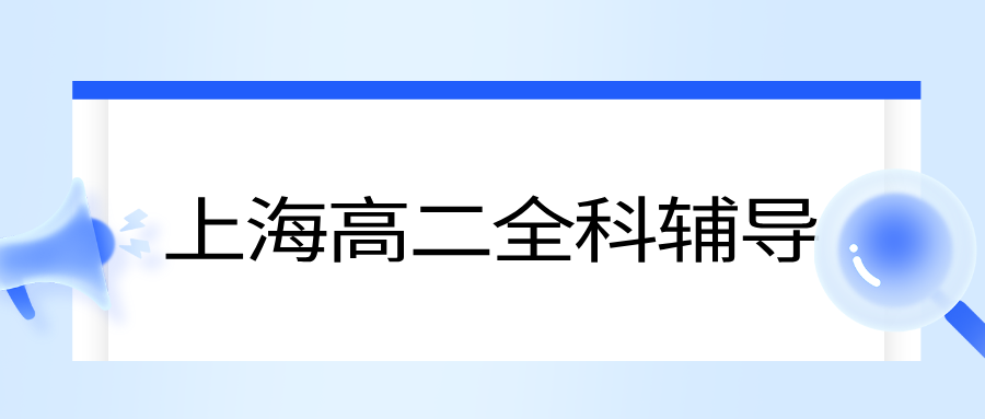 25年上海徐汇区高二课后辅导/数学/物理学科辅导哪家辅导机构效果好？