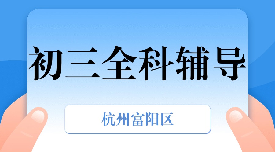 25年杭州富阳区初三中考辅导/强化练习/周末辅导课程推荐哪家机构