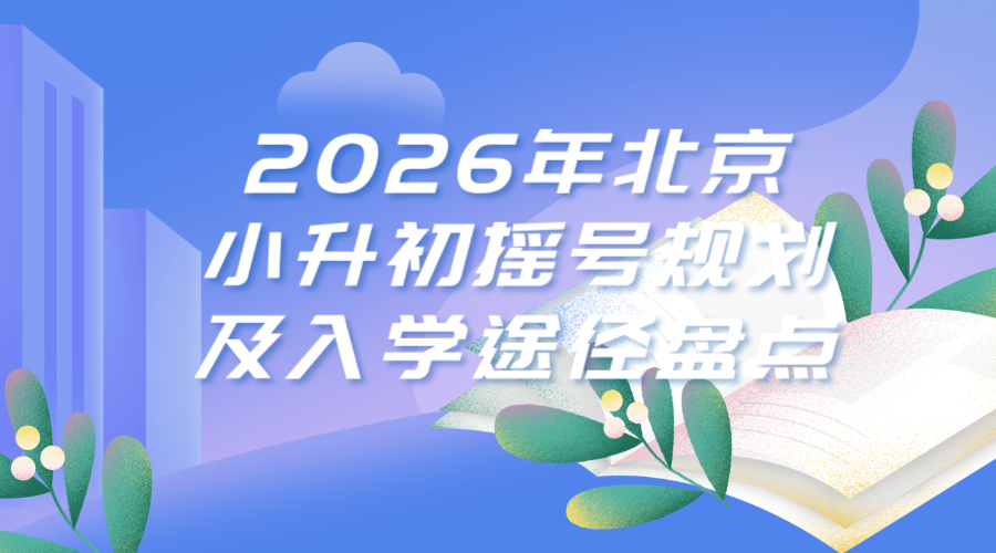 2026年北京小升初摇号规划及入学途径盘点