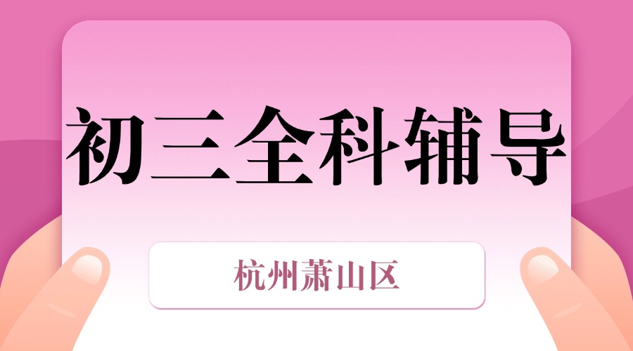 25年杭州萧山区初三全托辅导/强化练习/周末补习课程推荐哪家机构