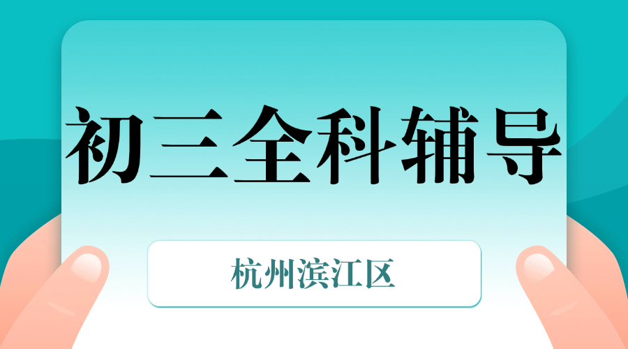 25年杭州滨江区初三全托辅导/强化练习/周末补习课程推荐哪家机构