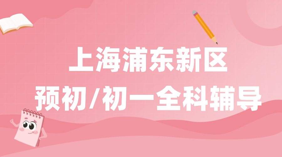 2025年上海浦东新区六年级预初/初一七年级语文/数学/英语辅导补习机构推荐！