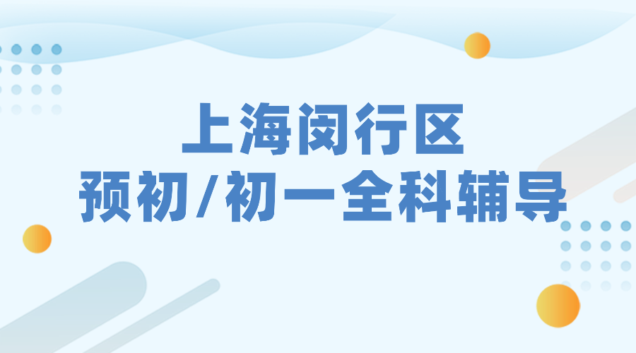 2025年上海闵行区六年级预初/初一七年级语文/数学/英语辅导补习机构推荐！