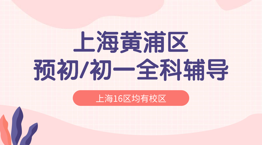 2025年上海黄浦区六年级预初/初一七年级语文/数学/英语辅导补习机构推荐！