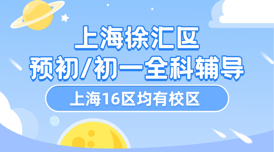 2025年上海徐汇区六年级预初/初一七年级语文/数学/英语辅导补习机构推荐！