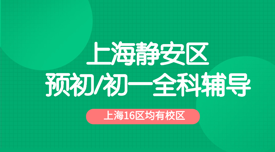 2025年上海静安区六年级预初/初一七年级语文/数学/英语辅导补习机构推荐！