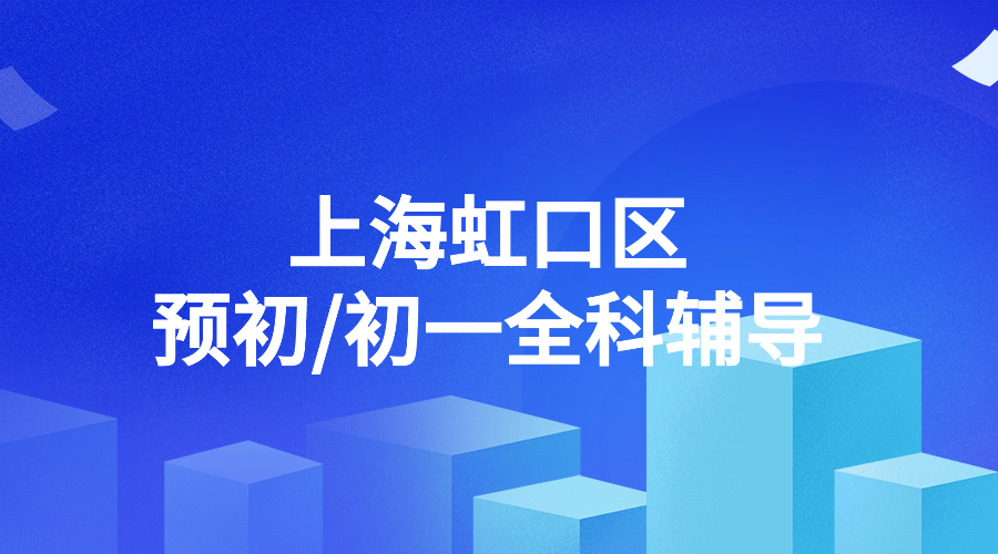 2025年上海虹口区六年级预初/初一七年级语文/数学/英语辅导补习机构推荐！