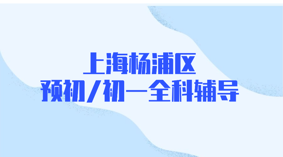 2025年上海杨浦区六年级预初/初一七年级语文/数学/英语辅导补习机构推荐！