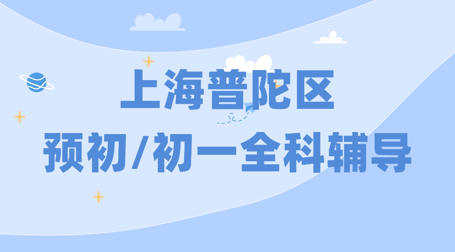 2025年上海普陀区六年级预初/初一七年级语文/数学/英语辅导补习机构推荐！