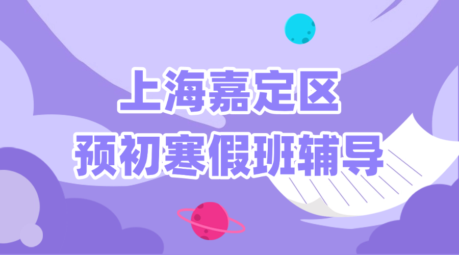 26年上海嘉定区初中预初六年级语文/数学/英语寒假学科辅导_上海初中校外培训机构推荐