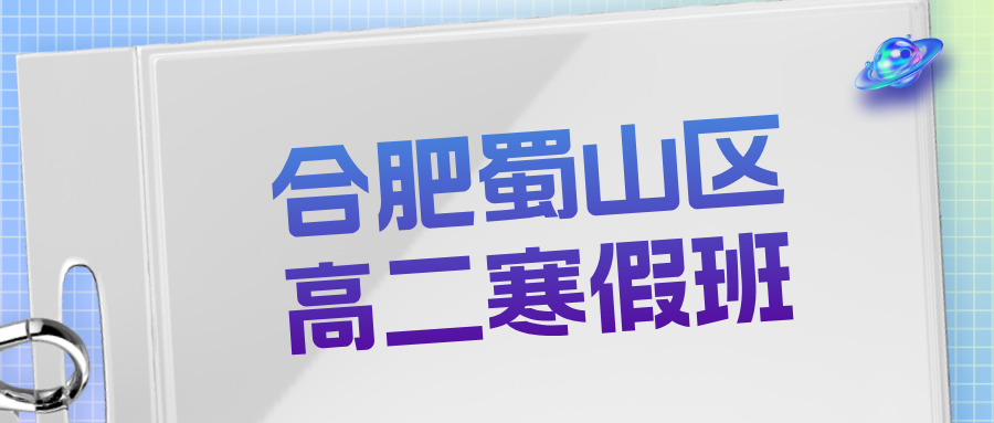 26年合肥蜀山区高中高二数学/英语/物理/化学寒假学科辅导_合肥高中校外培训机构推荐