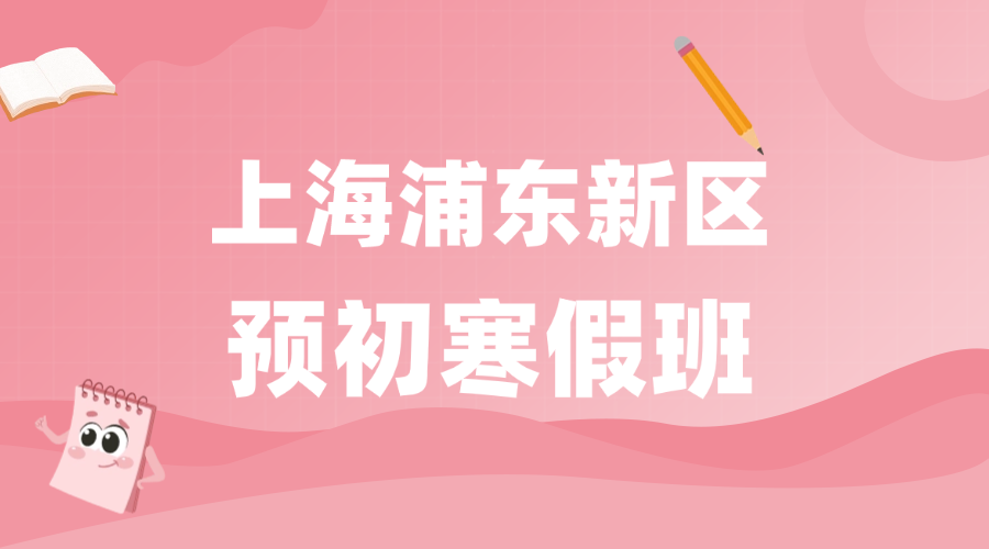 2026年上海浦东新区预初六年级优质寒假班推荐_课程安排和费用怎么样？
