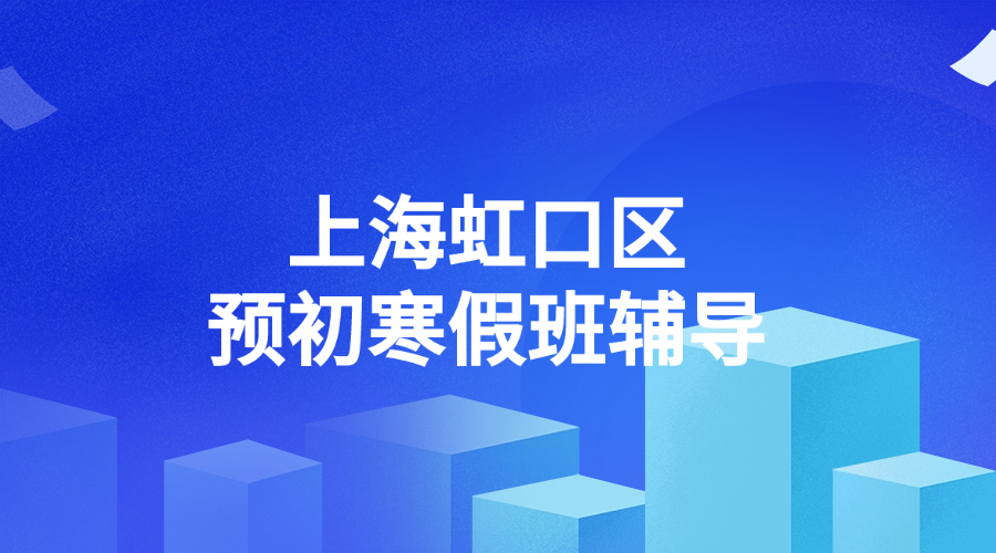 2026年上海虹口区预初六年级优质寒假班推荐_课程安排和费用怎么样？