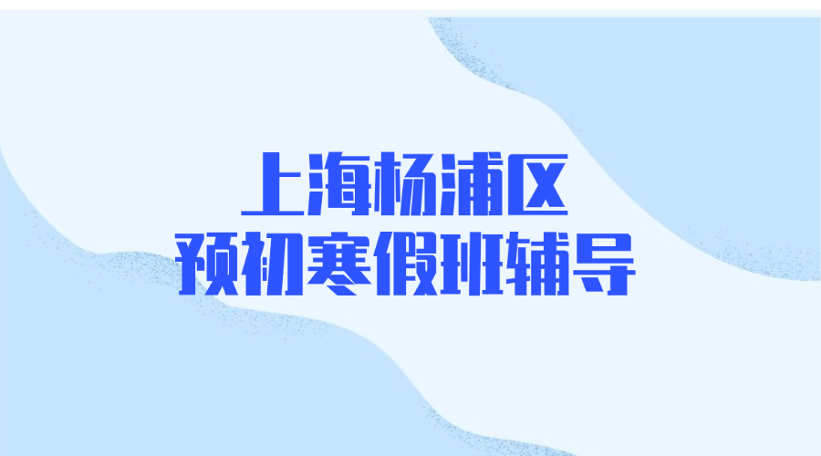 2026年上海杨浦区预初六年级优质寒假班推荐_课程安排和费用怎么样？