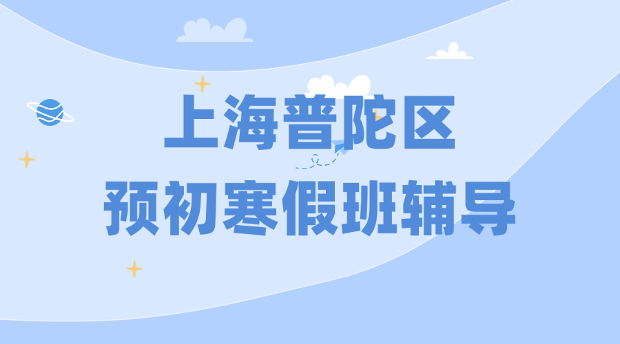 2026年上海普陀区预初六年级优质寒假班推荐_课程安排和费用怎么样？
