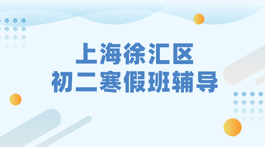 2026年上海徐汇区初二寒假补课机构权威推荐_上海初二寒假课外补习哪家好？