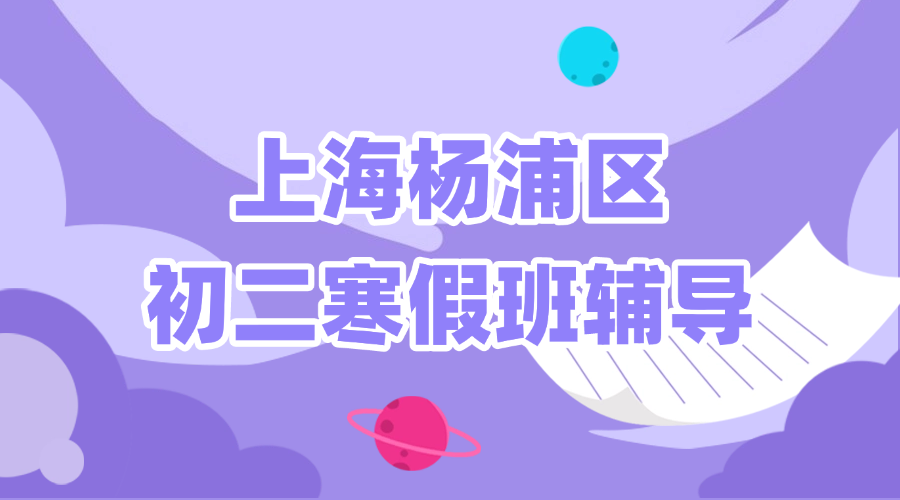 2026年上海杨浦区初二八年级优质寒假班推荐_上海初二春季班课外辅导班都有哪些？