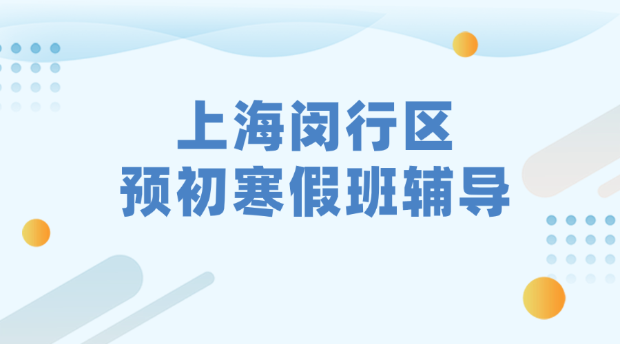 2026年上海闵行区预初六年级语文/数学/英语优质寒假班推荐_上海预初春季班课外辅导班都有哪些？