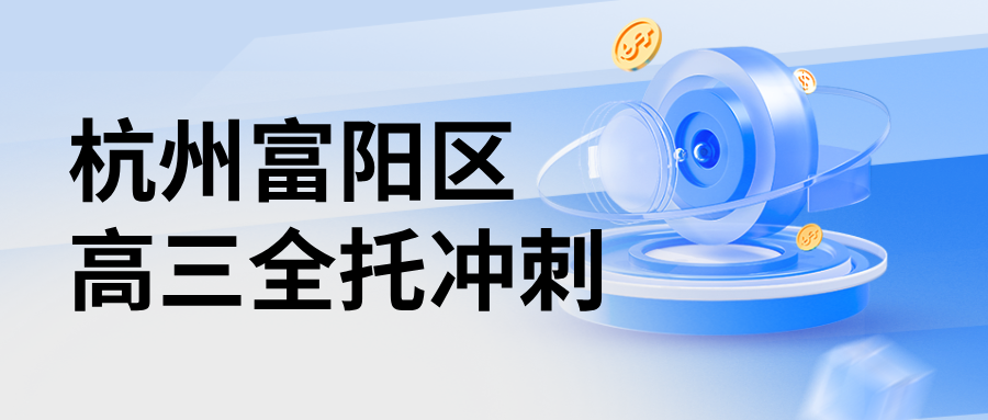26年杭州富阳区高三高考冲刺春季全托班推荐，高效提分辅导选哪家机构？