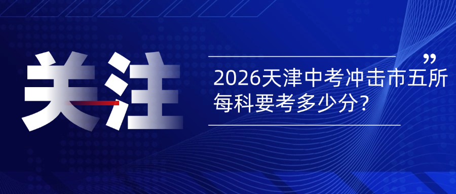 深度揭秘：2026天津中考冲击“市五所”，每科要考多少分？