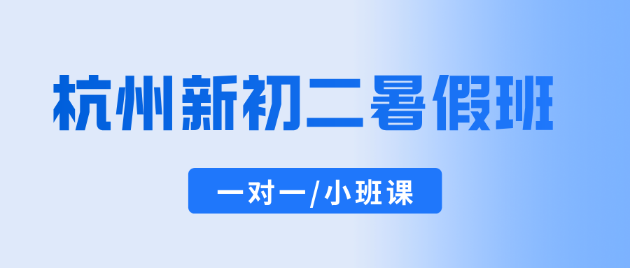 26年杭州富阳区新初二/八年级暑假班一对一辅导，高性价比补习班怎么选不踩坑