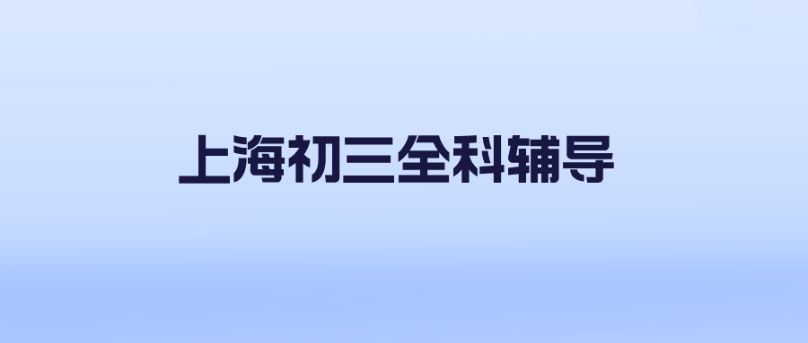 26年上海杨浦区初二升初三暑假班全科辅导_家门口靠谱的辅导班推荐哪家？