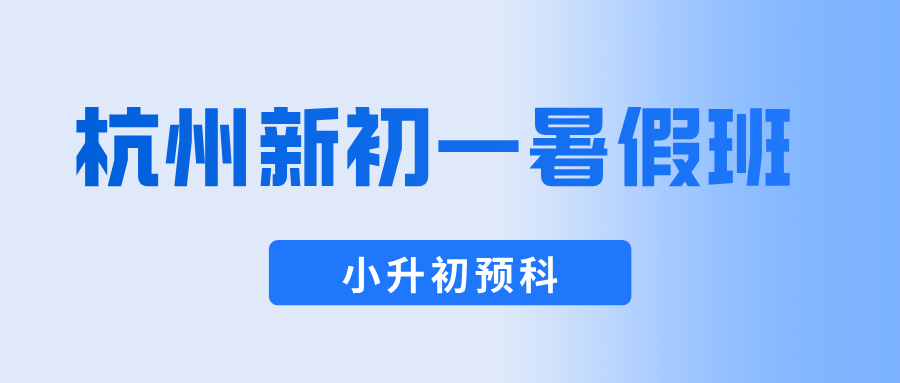 26年杭州上城区小升初/新初一/六升七暑假预科班一对一辅导，高性价比补习班推荐锐思教育