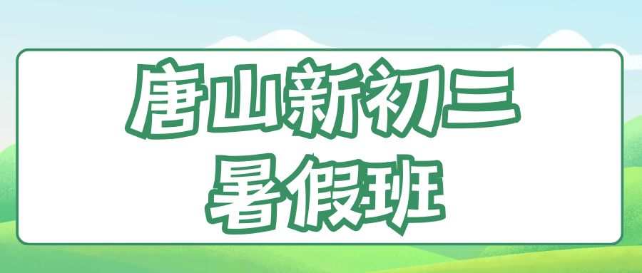 唐山新初三暑假班推荐,2026年唐山初三暑假补习班哪家好