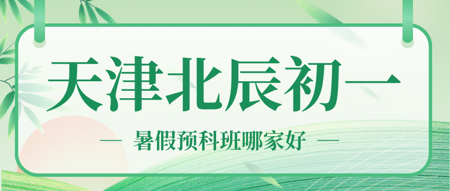 2026年北辰区小升初补习班推荐！北辰区初一暑假预科班怎么选？