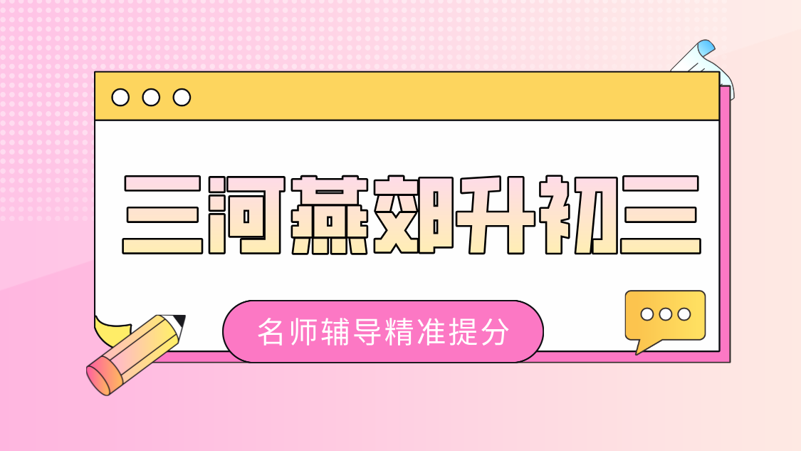 三河燕郊升初三暑假集训哪家好？八升九九年级课后辅导一对一小班课费用