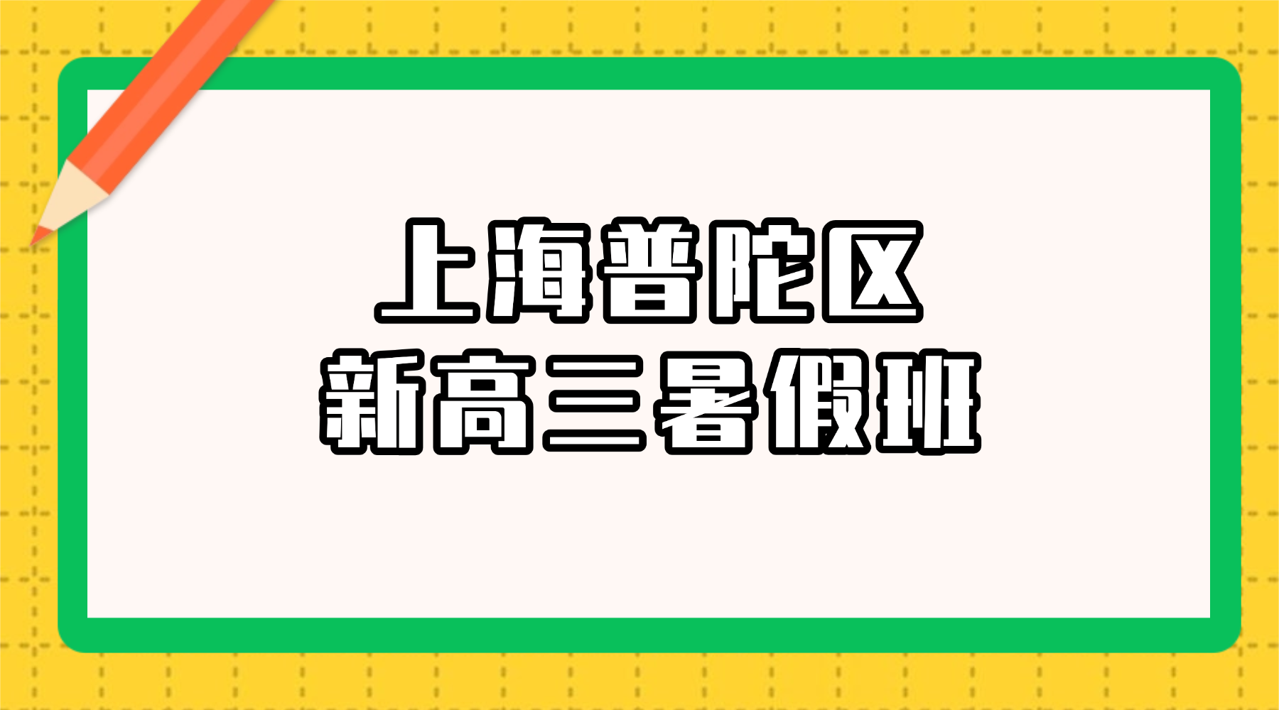 2026年上海普陀区新高三/高二升高三暑期备战上海春考辅导班怎么选？抓牢暑假黄金窗口期，夯实大三门根基｜上海新高三春考前