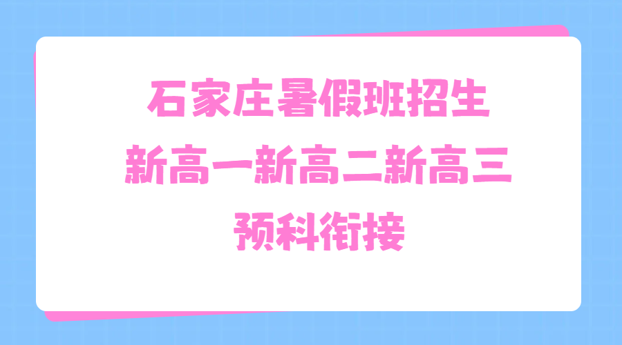 石家庄桥西/长安/新华/裕华/开发区，暑假班/暑假集训/辅导补课哪家好推荐