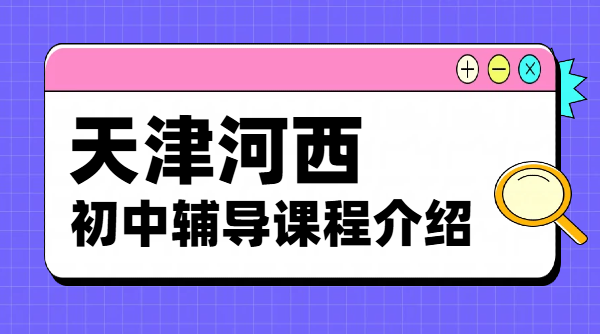 天津河西初中辅导｜锐思教育初一/二/三一对一、小班课、全托班、暑假班、预科衔接，专业学情提升价格/电话/地址！