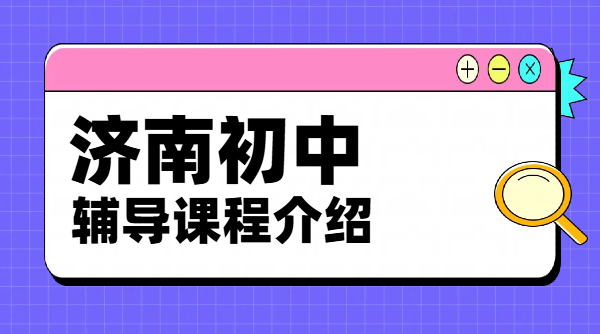 济南历下/高新/历城/市中初中辅导机构地址｜初一初二初三补课一对一/小班课/全托/暑假班，口碑好的辅导班推荐