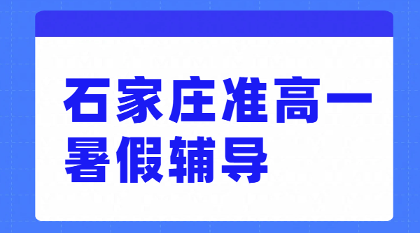 石家庄新高一辅导/初升高衔接/暑假班/预科/冲刺/价格、地址！桥西/四十二中/新华/裕华/长安荣景/西美五洲/四十三中/