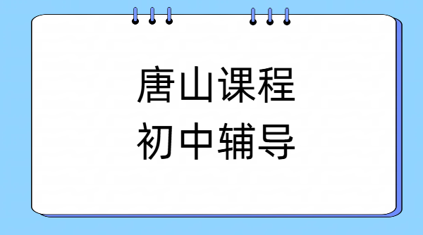 唐山路北路南口碑好初中辅导机构 路北路南初一初二初三数学物理化学英语道法历史补课推荐