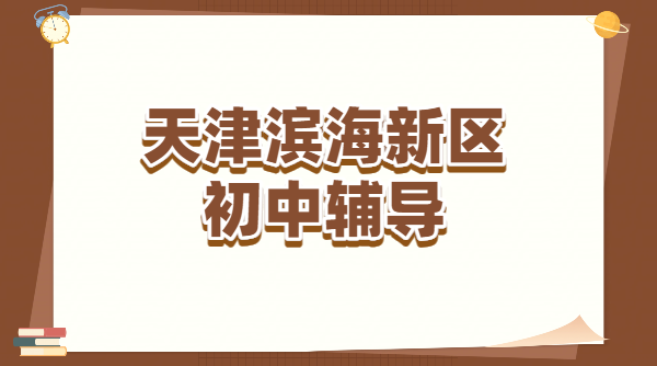 滨海新初一/新初三暑假预科班 初中一对一/小班补差培优/全托/衔接集训机构，生态城/塘沽/大港/汉沽