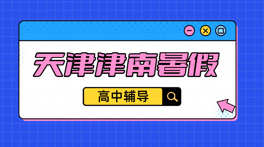 天津津南初升高/高一升高二/高二升高三暑假预科衔接，辅导一对一/小班/预科衔接/补差培优/冲刺全托