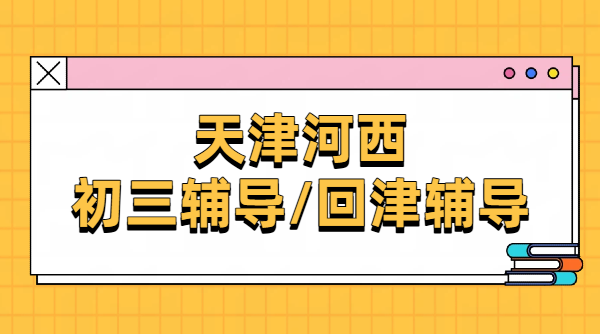 天津河西初三辅导/回津衔接/针对性补课/锐思教育全科补习机构推荐/一对一、小班课、全托集训