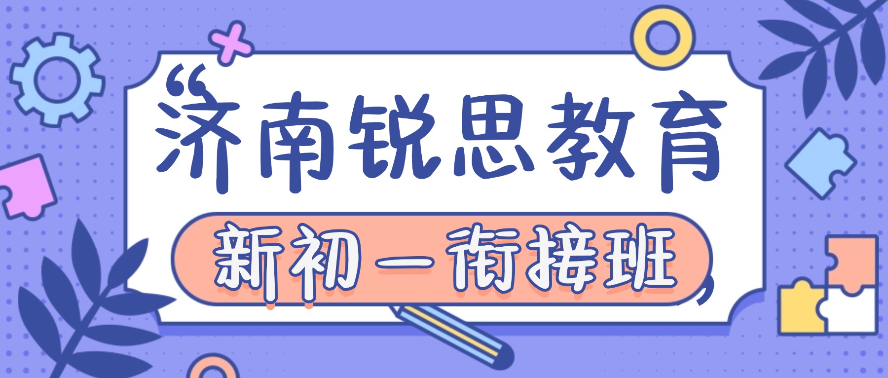 2026济南历下区小升初衔接哪家好？新初一分班考、六升七暑假班推荐锐思教育_语文数学英语一对一/小班/全托集训