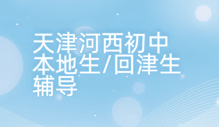 天津河西友谊路/西南楼/下瓦房初中辅导_初一初二初三本地生/回津生一对一/小班/全托集训冲刺中考机构推荐