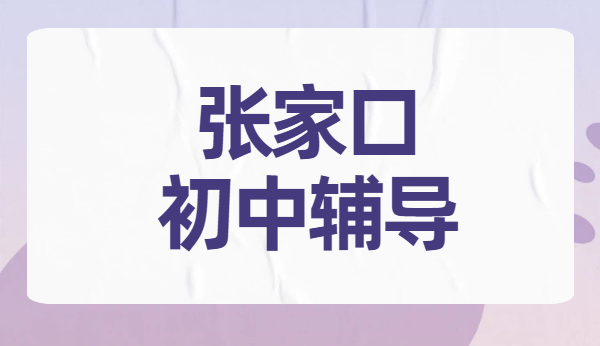 张家口初中补课机构排名：桥东桥西宣化学子初一至初三全科辅导，语数英物化生史地政提分老师推荐