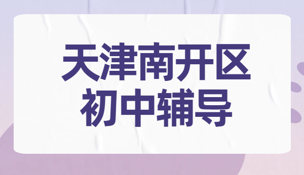 天津南开区初中辅导哪家好？白堤路/天拖/天津中学/王顶堤/华苑附近初一初二初三数学英语物理化学道法历史补课老师推荐 | 
