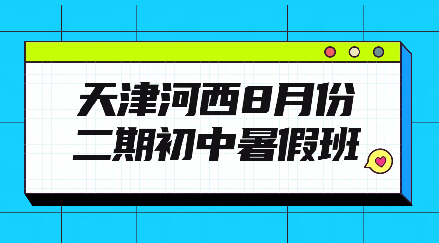 2026年天津河西初中/新初一/初二/初三暑假班，第二期8月初开课衔接咨询专线