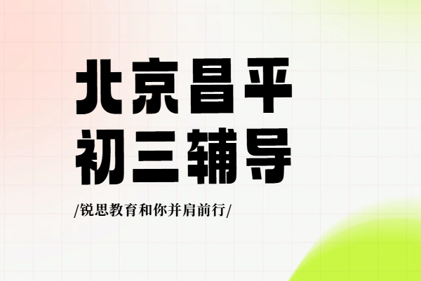 北京昌平区｜新初三中考辅导｜九年级数学英语物理化学冲刺-锐思教育