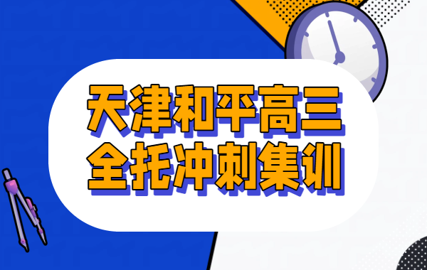天津和平高三全托班，半年/全年全日制集训，冲刺高考英语/数学/化学/物理辅导