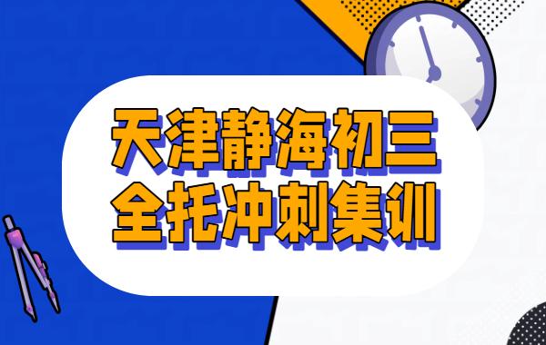 天津静海初三全托班，半年/全年全日制集训，冲刺中考英语/数学/化学/物理/道法/历史辅导