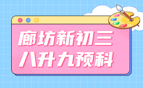 廊坊广阳区/安次区/燕郊八升九新初三暑假衔接辅导/中考预科冲刺 一对一/小班/全托提前抢占中考优势